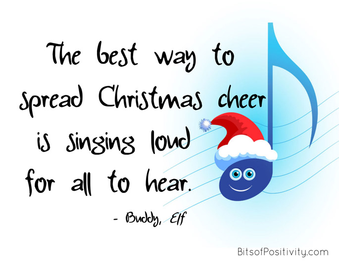 "The best way to spread Christmas cheer is singing loud for all to hear." Buddy, Elf