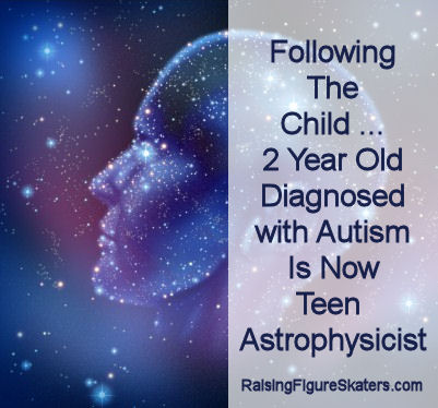 Following the Child ... 2 Year Old Diagnosed with Autism Is Now Teen Astrophysicist